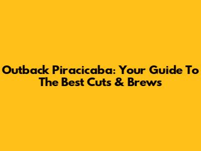 Outback Piracicaba: Your Guide To The Best Cuts & Brews