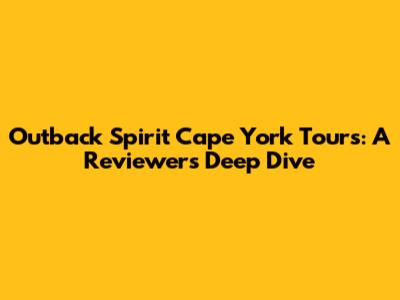 Outback Spirit Cape York Tours: A Reviewers' Deep Dive