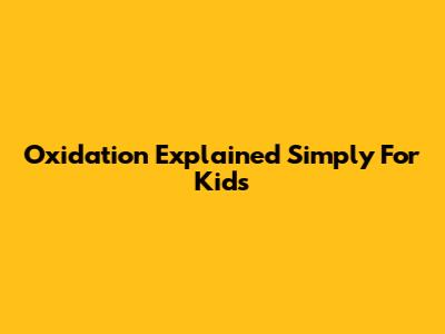 Oxidation Explained Simply For Kids