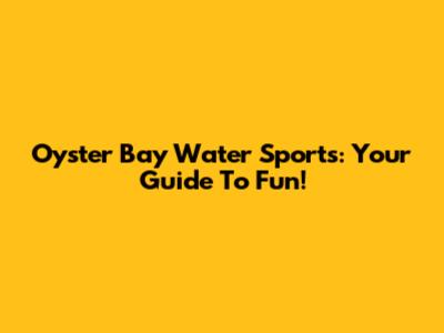 Oyster Bay Water Sports: Your Guide To Fun!