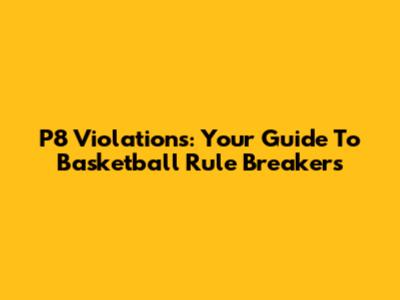 P8 Violations: Your Guide To Basketball Rule Breakers