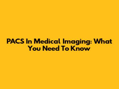 PACS In Medical Imaging: What You Need To Know