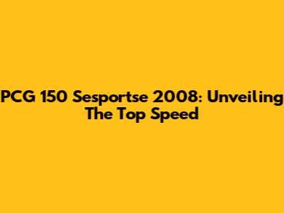 PCG 150 Sesportse 2008: Unveiling The Top Speed
