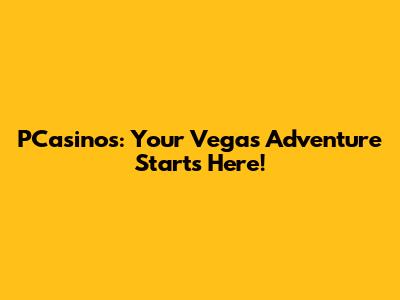 PCasinos: Your Vegas Adventure Starts Here!