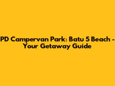 PD Campervan Park: Batu 5 Beach - Your Getaway Guide