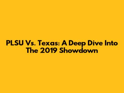 PLSU Vs. Texas: A Deep Dive Into The 2019 Showdown