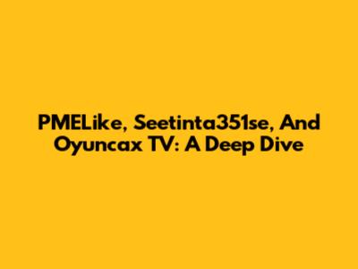 PMELike, Seetinta351se, And Oyuncax TV: A Deep Dive