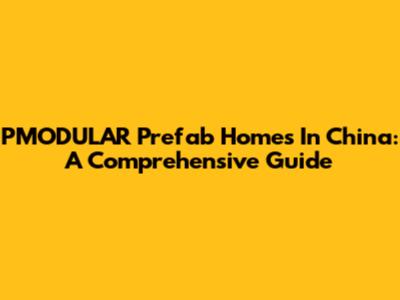 PMODULAR Prefab Homes In China: A Comprehensive Guide