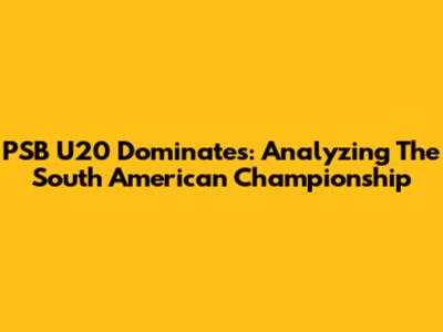 PSB U20 Dominates: Analyzing The South American Championship