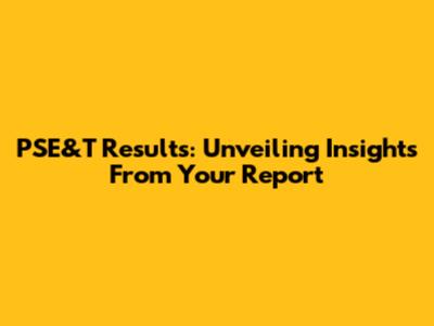 PSE&T Results: Unveiling Insights From Your Report