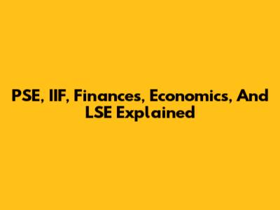 PSE, IIF, Finances, Economics, And LSE Explained