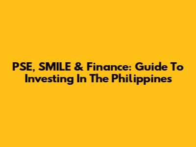 PSE, SMILE & Finance: Guide To Investing In The Philippines