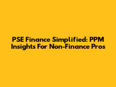 PSE Finance Simplified: PPM Insights For Non-Finance Pros