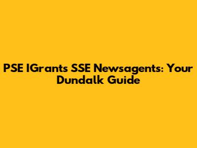 PSE IGrants SSE Newsagents: Your Dundalk Guide