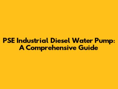 PSE Industrial Diesel Water Pump: A Comprehensive Guide