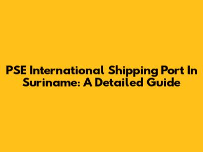 PSE International Shipping Port In Suriname: A Detailed Guide