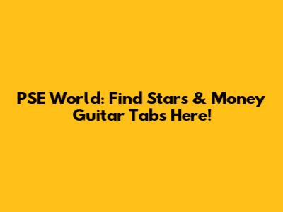 PSE World: Find Stars & Money Guitar Tabs Here!