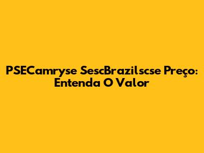 PSECamryse SescBrazilscse Preço: Entenda O Valor