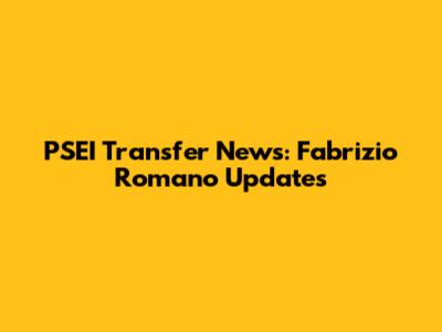 PSEI Transfer News: Fabrizio Romano Updates