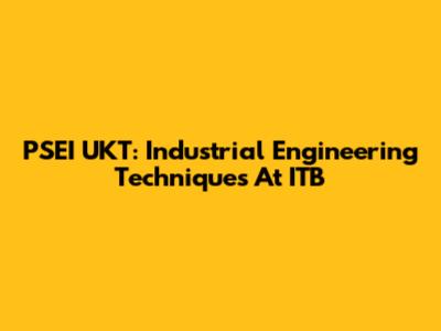 PSEI UKT: Industrial Engineering Techniques At ITB