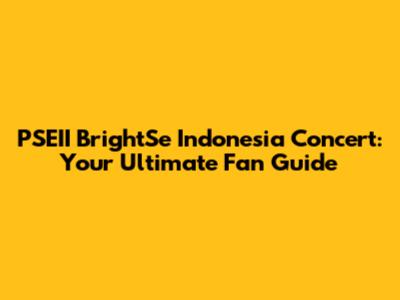 PSEII BrightSe Indonesia Concert: Your Ultimate Fan Guide