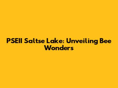 PSEII Saltse Lake: Unveiling Bee Wonders