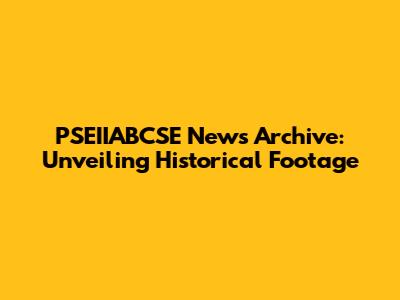 PSEIIABCSE News Archive: Unveiling Historical Footage