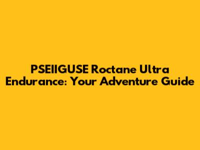 PSEIIGUSE Roctane Ultra Endurance: Your Adventure Guide