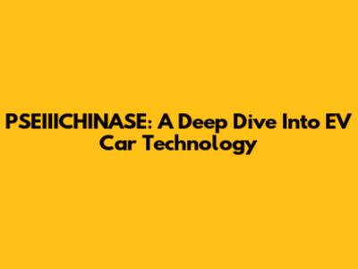 PSEIIICHINASE: A Deep Dive Into EV Car Technology