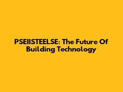 PSEIISTEELSE: The Future Of Building Technology