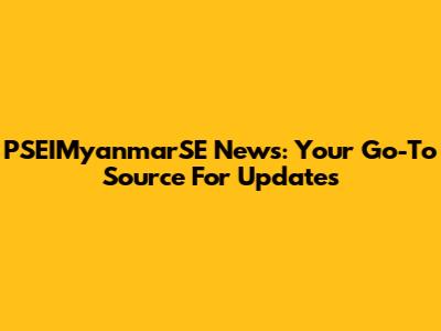 PSEIMyanmarSE News: Your Go-To Source For Updates