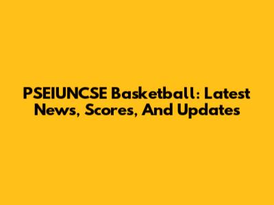 PSEIUNCSE Basketball: Latest News, Scores, And Updates
