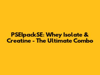 PSEIpackSE: Whey Isolate & Creatine - The Ultimate Combo