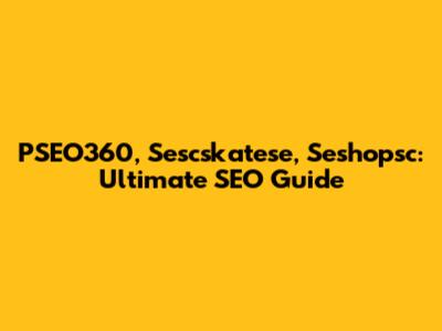 PSEO360, Sescskatese, Seshopsc: Ultimate SEO Guide