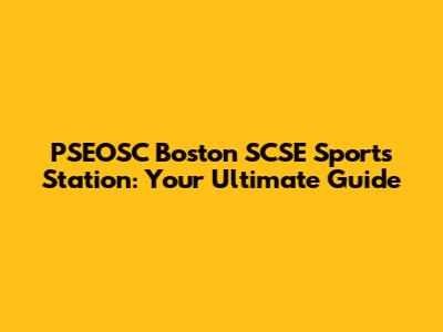 PSEOSC Boston SCSE Sports Station: Your Ultimate Guide