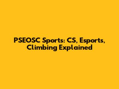 PSEOSC Sports: CS, Esports, Climbing Explained
