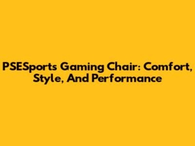 PSESports Gaming Chair: Comfort, Style, And Performance