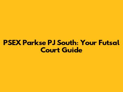 PSEX Parkse PJ South: Your Futsal Court Guide