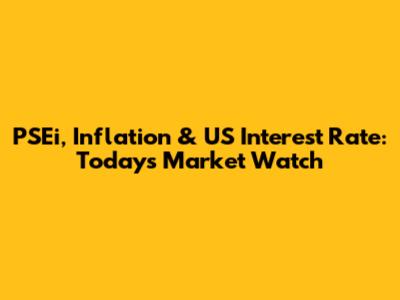 PSEi, Inflation & US Interest Rate: Today's Market Watch