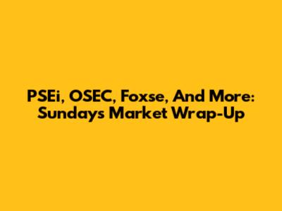 PSEi, OSEC, Foxse, And More: Sunday's Market Wrap-Up