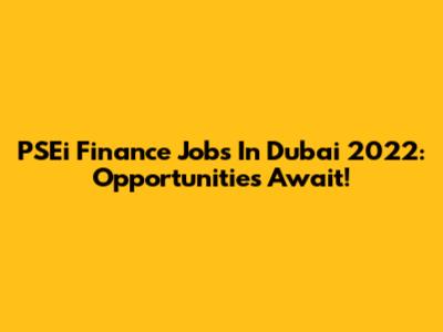PSEi Finance Jobs In Dubai 2022: Opportunities Await!