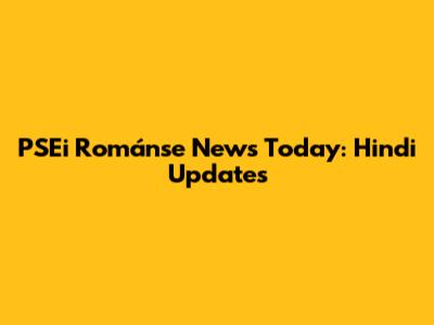 PSEi Románse News Today: Hindi Updates