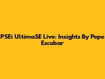 PSEi UltimaSE Live: Insights By Pepe Escobar