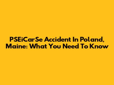 PSEiCarSe Accident In Poland, Maine: What You Need To Know