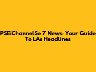 PSEiChannelSe 7 News: Your Guide To LA's Headlines