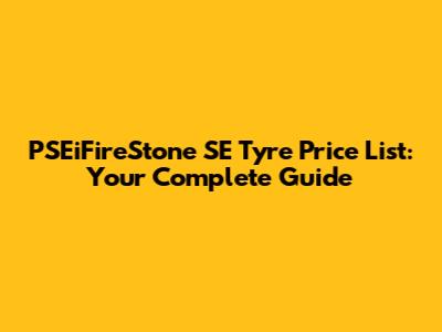 PSEiFireStone SE Tyre Price List: Your Complete Guide