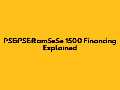PSEiPSEiRamSeSe 1500 Financing Explained
