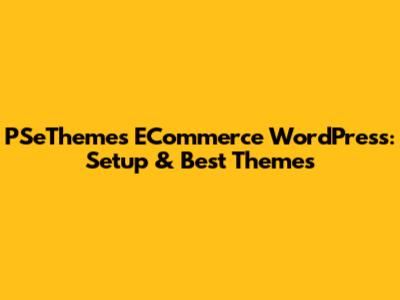 PSeThemes ECommerce WordPress: Setup & Best Themes