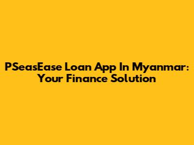 PSeasEase Loan App In Myanmar: Your Finance Solution