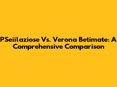 PSeiilaziose Vs. Verona Betimate: A Comprehensive Comparison
